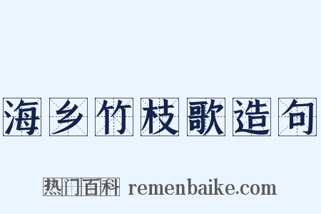 海乡竹枝歌造句是什么意思的图片